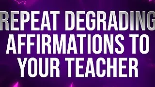 Repeat Degrading Affirmations to Teacher