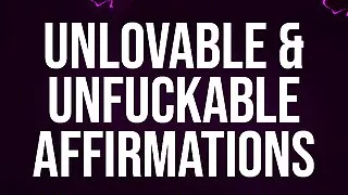 Unlovable & Unfuckable Affirmations