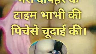 Bhari dopahar me bhabhi ki pichese chudai ki.