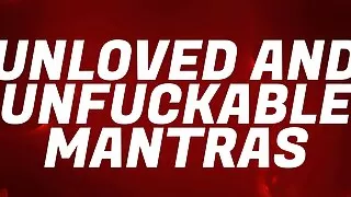 Unloved & Unfuckable Mantras for Pussy Free Virgins
