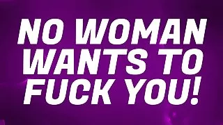 No Woman Wants to FUCK You!