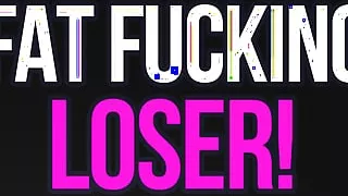 Fat Fucking Loser Verbal Humiliation