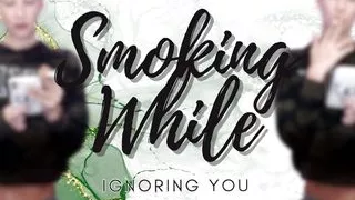 Smoking While Ignoring You