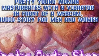 Pretty young woman masturbates with a vibrator in front of a webcam, lots of pleasure, orgasm, audio story for men and women