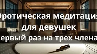 Erotic meditation for girls "First time on three cocks"