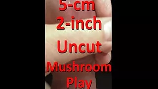 5cm 2inch Uncut Mushroom Play for Precum leaking w live Audio