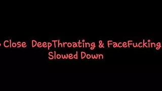 Up Close Deepthroating & Facefucking Slowed Down