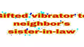 Gifted vibrator to neighbor's sister-in-law