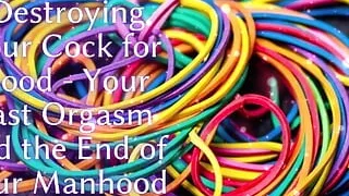 Destroying Your Cock for Good - Your Last Orgasm and the End of Your Manhood
