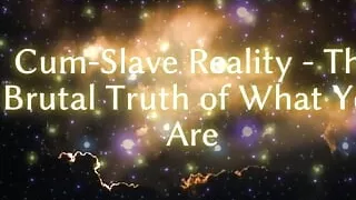 Cum-slave Reality - the Cruel Truth of What You Are