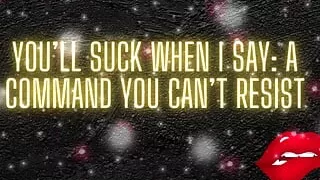 You'll Suck When I Say: a Command You Can't Resist