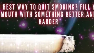 He Best Way to Quit Smoking? Fill Your Mouth with Something Better and Harder