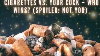 Cigarettes Vs Your Cock - Who Wins? (spoiler: Not You)