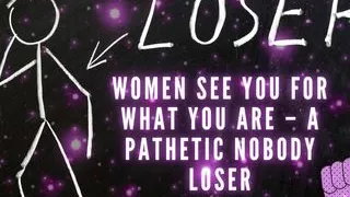 Women See You for What You Are - a Pathetic Nobody Loser