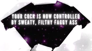 Your Cock Is Now Controlled by Sweaty, Filthy Faggy Ass