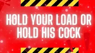 Hold Your Load or Hold His Cock