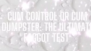 Cum Control or Cum Dumpster - the Ultimate Fagtest