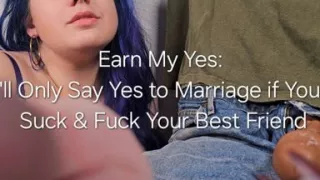 Earn My Yes: I'll Only Agree to Marry You if You'll Suck and Fuck Your Best Friend
