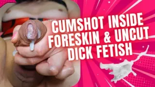 Cumshot Inside Foreskin & Uncut Dick Fetish