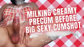 Milking Creamy Precum Before Big Sexy Cumshot