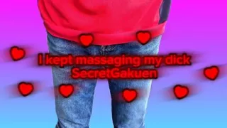 I kept massaging my dick  SecretGakuen