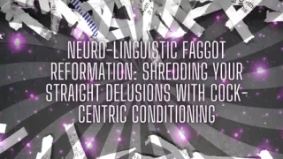 Neuro-linguistic Fag Reformation: Shredding Your Straight Delusions with Cock-centric Conditioning