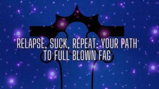 Relapse, Suck, Repeat - Your Path to Full Blown Fag