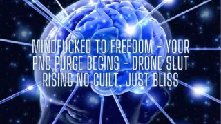 Mindfucked to Freedom - Your Pnc Purge Begins - Drone Slut Rising No Guilt, Just Bliss