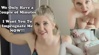 We Have Five Minutes! I Want You to Impregnate Me!