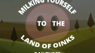 Milking Your Sausage to the Land of Oinks Day 3
