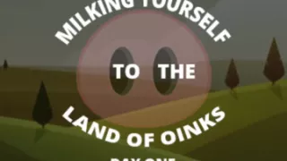 Milking Yourself to the Land of Oinks First Day
