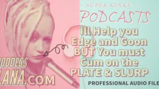Kinky Podcast 11 I Can Help You Edge and Goon but You Must Cum on the Plate and Slurp