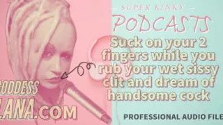 Kinky Podcast 15 Suck on 2 Fingers While You Rub Your Wet Sissy Clit and Dream of Cock