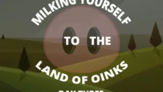 Milking Your Sausage to the Land of Oinks Day 3