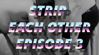 Stripping Each Other Episode Three
