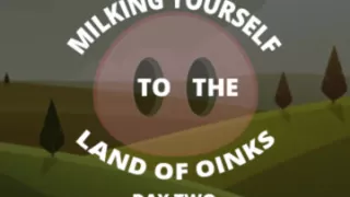 Milking Your Sausage to the Land of Oinks Day 2