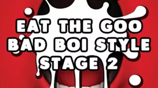Eat the Goo Bad Boi Style Stage 2