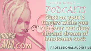 Kinky Podcast 15 Suck on 2 Fingers While You Rub Your Wet Sissy Clit and Dream of Cock