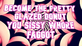 Become the Pretty Glazed Donut You Sissy Whore Gay