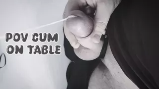 POV masturbation and ejaculation. On the table!