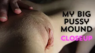 Showing You My Big Pussy Mound Closeup