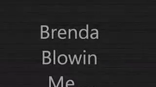 Brenda blowing me for cum