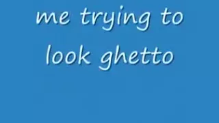 me tryin to look ghetto