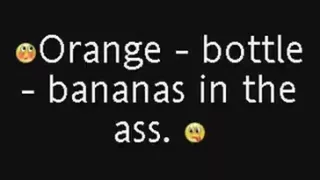 Orange - bottle - bananas in the ass