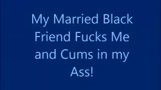 My Married Black Friend Fucks Me and Cums in My Ass!