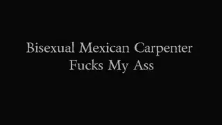 Bisexual Mexican Carpenter Fucks My Ass