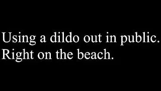 Using a dildo on the beach.