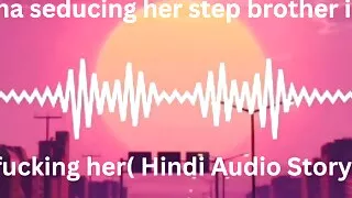 Neha seducing her step brother into fucking her( Hindi Audio Story)